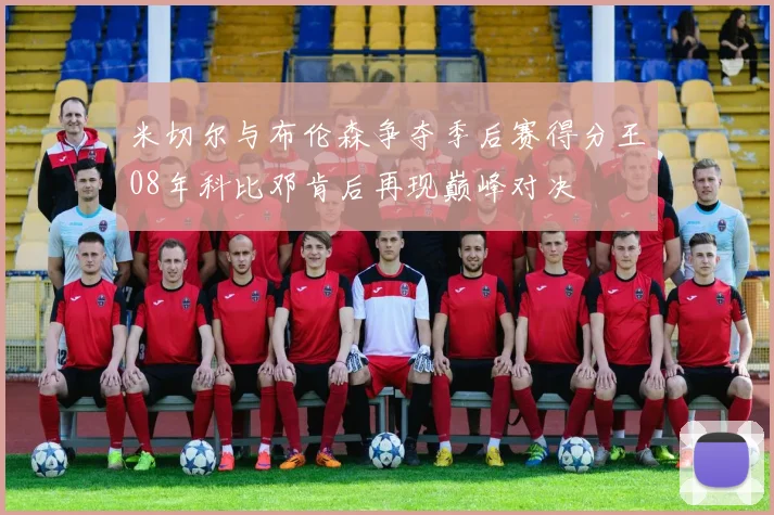 米切尔与布伦森争夺季后赛得分王08年科比邓肯后再现巅峰对决