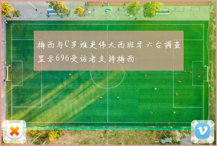 梅西与C罗谁更伟大西班牙六台调查显示696受访者支持梅西