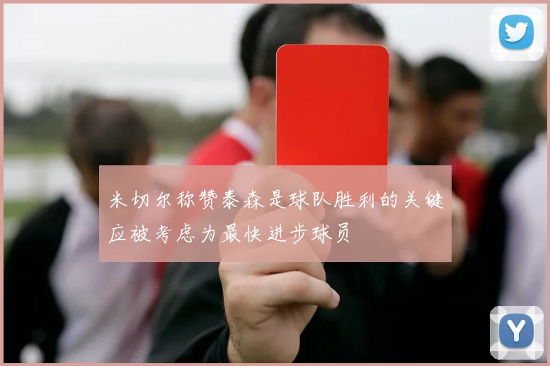 米切尔称赞泰森是球队胜利的关键应被考虑为最快进步球员