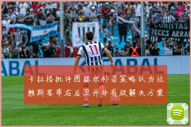 卡拉格批评图赫尔补召策略认为让赖斯客串右后卫并非有效解决方案
