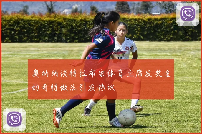 奥纳纳谈特拉布宗体育主席发奖金的奇特做法引发热议